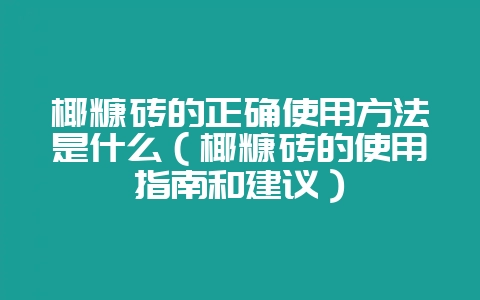 椰糠砖的正确使用方法是什么（椰糠砖的使用指南和建议）-会东网
