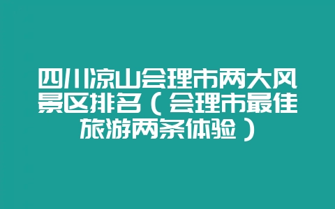 四川凉山会理市两大风景区排名(会理市最佳旅游两条体验)-会东网