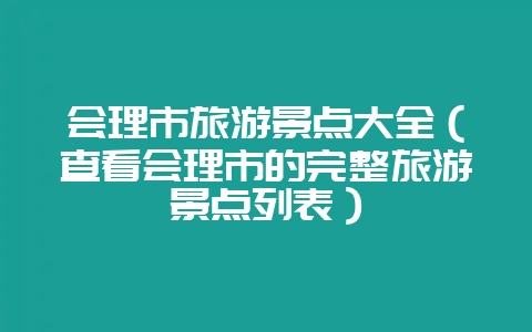 会理市旅游景点大全(查看会理市的完整旅游景点列表)-会东网