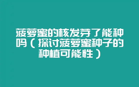 菠萝蜜的核发芽了能种吗（探讨菠萝蜜种子的种植可能性）-会东网