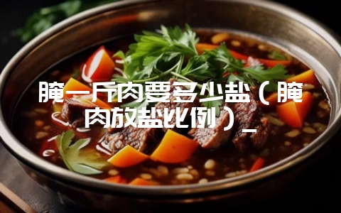 腌一斤肉要多少盐(腌肉放盐比例)_-会东网