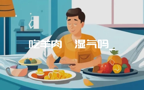 吃羊肉祛湿气吗_插图 吃羊肉祛湿气吗_插图