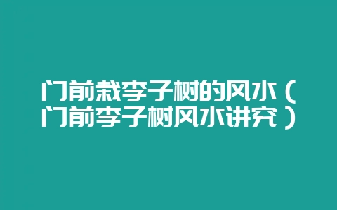 门前栽李子树的风水（门前李子树风水讲究）-会东网