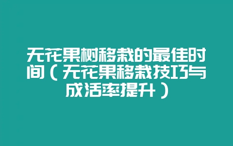 无花果树移栽的最佳时间（无花果移栽技巧与成活率提升）-会东网
