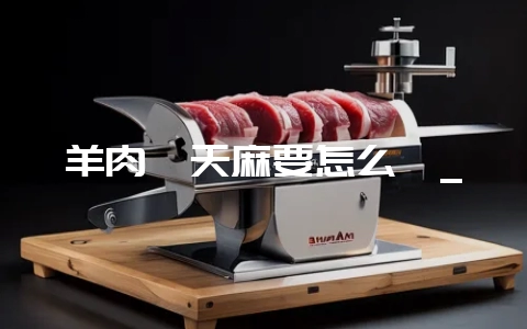 羊肉炖天麻要怎么炖_插图 羊肉炖天麻要怎么炖_插图