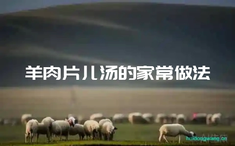 羊肉片儿汤的家常做法-会东网