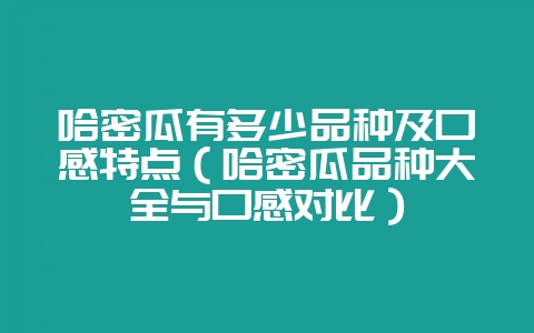 哈密瓜有多少品种及口感特点(哈密瓜品种大全与口感对比)-会东网