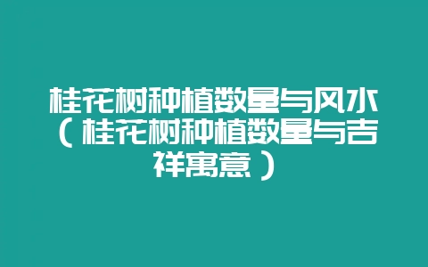 桂花树种植数量与风水(桂花树种植数量与吉祥寓意)-会东网
