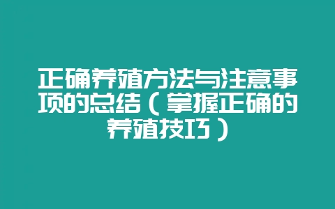 正确养殖方法与注意事项的总结（掌握正确的养殖技巧）-会东网