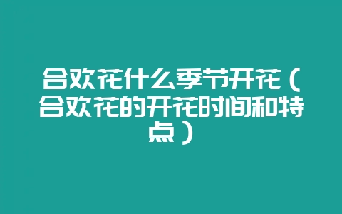 合欢花什么季节开花（合欢花的开花时间和特点）-会东网