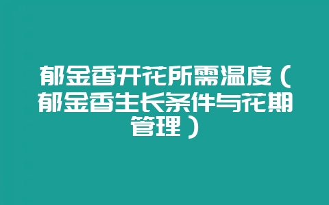 郁金香开花所需温度(郁金香生长条件与花期管理)-会东网