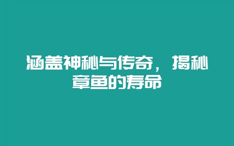 涵盖神秘与传奇，揭秘章鱼的寿命-会东网