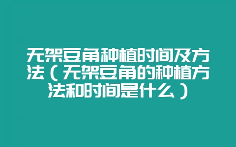 无架豆角种植时间及方法（无架豆角的种植方法和时间是什么）-会东网
