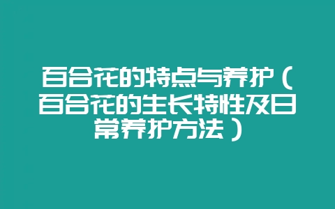 百合花的特点与养护（百合花的生长特性及日常养护方法）-会东网