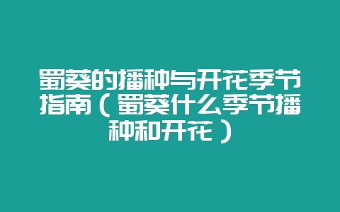 蜀葵的播种与开花季节指南（蜀葵什么季节播种和开花）-会东网
