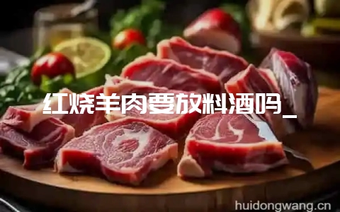 红烧羊肉要放料酒吗_-会东网