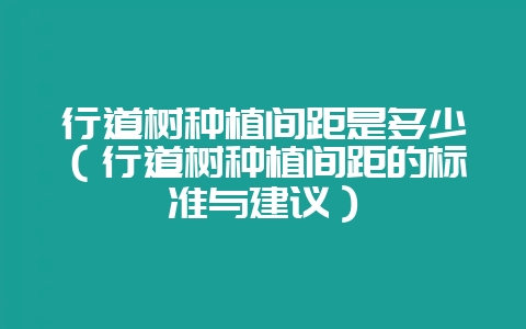 行道树种植间距是多少(行道树种植间距的标准与建议)-会东网
