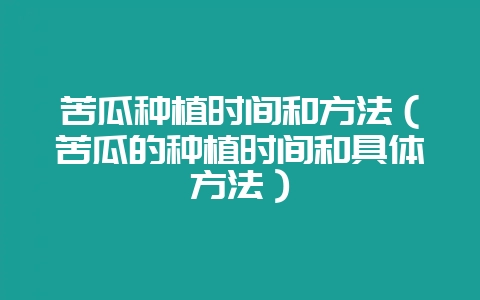 苦瓜种植时间和方法(苦瓜的种植时间和具体方法)-会东网