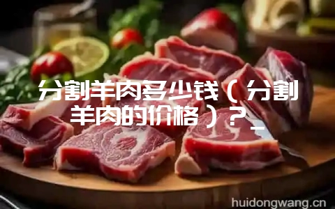 分割羊肉多少钱(分割羊肉的价格)?_-会东网