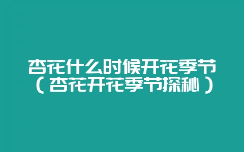 杏花什么时候开花季节（杏花开花季节探秘）-会东网