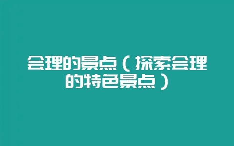 会理的景点（探索会理的特色景点）-会东网