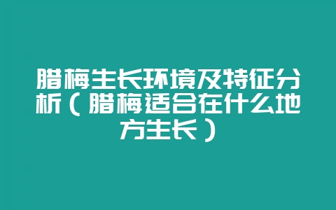 腊梅生长环境及特征分析(腊梅适合在什么地方生长)-会东网
