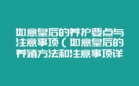 如意皇后的养护要点与注意事项（如意皇后的养殖方法和注意事项详-会东网
