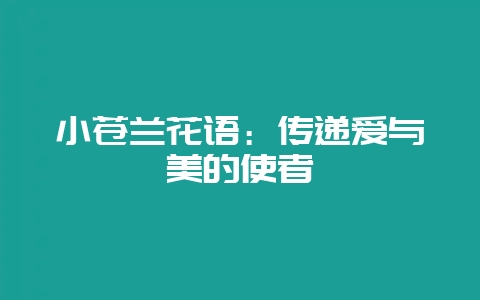 小苍兰花语:传递爱与美的使者-会东网