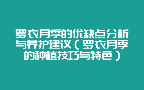 罗衣月季的优缺点分析与养护建议（罗衣月季的种植技巧与特色）-会东网