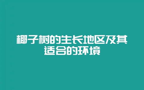 椰子树的生长地区及其适合的环境-会东网