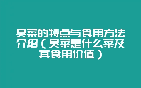 臭菜的特点与食用方法介绍（臭菜是什么菜及其食用价值）-会东网