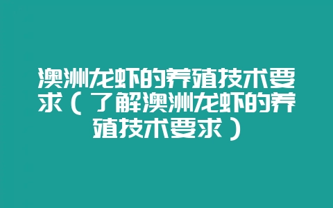 澳洲龙虾的养殖技术要求（了解澳洲龙虾的养殖技术要求）-会东网