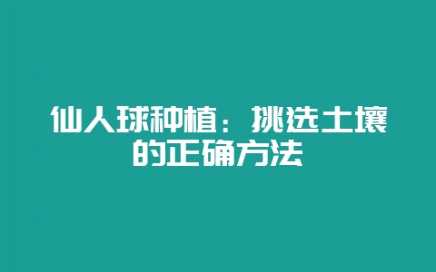 仙人球种植：挑选土壤的正确方法-会东网