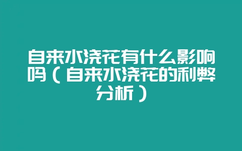 自来水浇花有什么影响吗(自来水浇花的利弊分析)-会东网