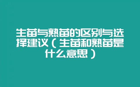 生苗与熟苗的区别与选择建议（生苗和熟苗是什么意思）-会东网