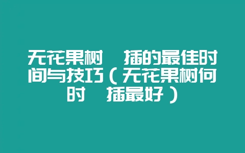 无花果树扦插的最佳时间与技巧(无花果树何时扦插最好)-会东网