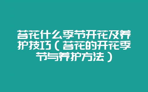 苔花什么季节开花及养护技巧(苔花的开花季节与养护方法)-会东网