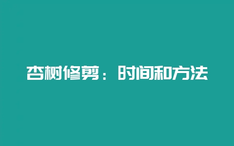 杏树修剪：时间和方法-会东网
