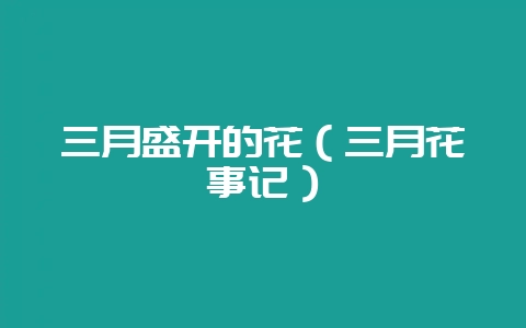 三月盛开的花（三月花事记）-会东网