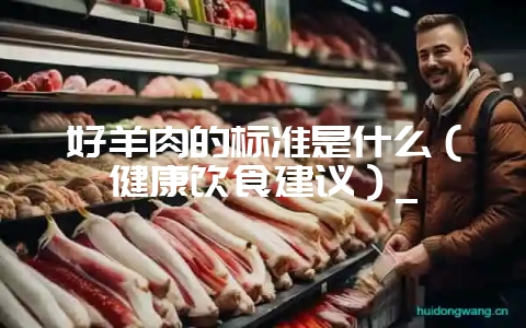 好羊肉的标准是什么(健康饮食建议)_-会东网