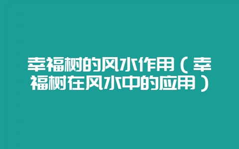 幸福树的风水作用（幸福树在风水中的应用）-会东网