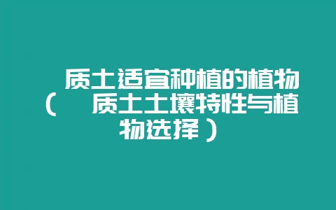 黏质土适宜种植的植物(黏质土土壤特性与植物选择)-会东网