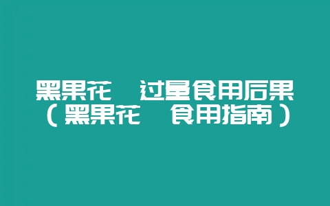黑果花楸过量食用后果（黑果花楸食用指南）-会东网