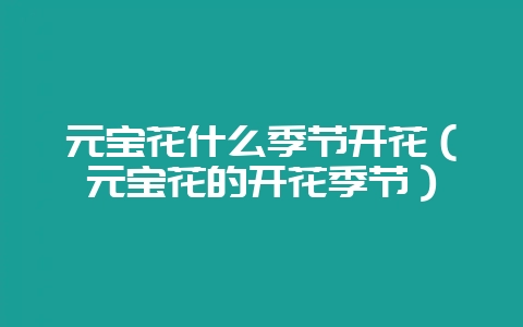 元宝花什么季节开花（元宝花的开花季节）-会东网