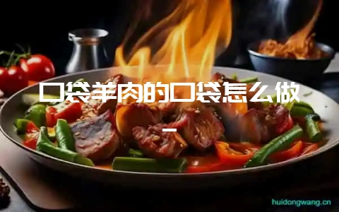 口袋羊肉的口袋怎么做_-会东网