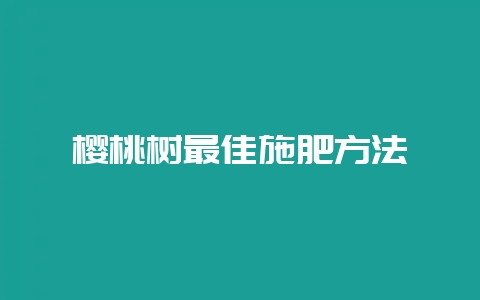 樱桃树最佳施肥方法-会东网