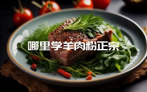 哪里学羊肉粉正宗-会东网