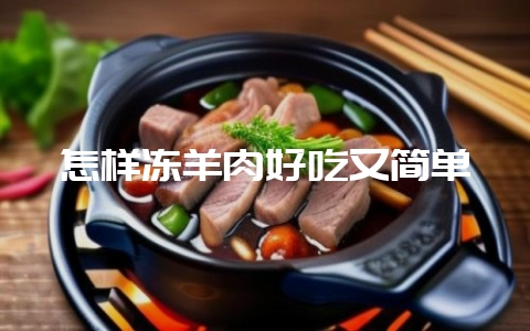 怎样冻羊肉好吃又简单-会东网