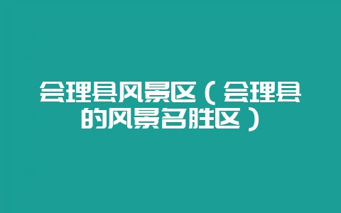 会理县风景区(会理县的风景名胜区)-会东网