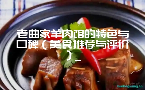 老曲家羊肉馆的特色与口碑（美食推荐与评价）_-会东网